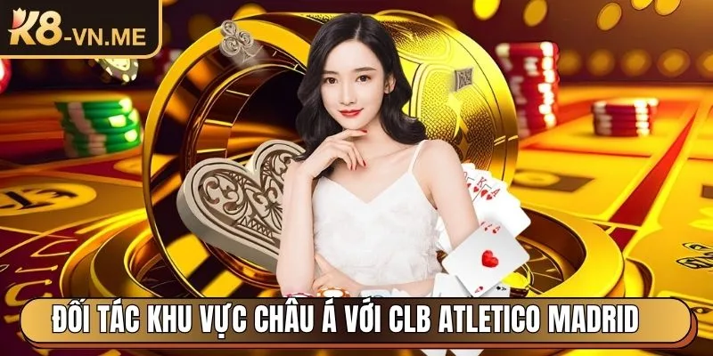 K8 - Trang Chủ Nhà Cái Trực Tuyến Uy Tín Hàng Đầu Châu Á 28 Đối tác khu vực châu Á với CLB Atletico Madrid