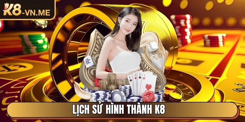 K8 - Trang Chủ Nhà Cái Trực Tuyến Uy Tín Hàng Đầu Châu Á 27 Lịch sử hình thành K8