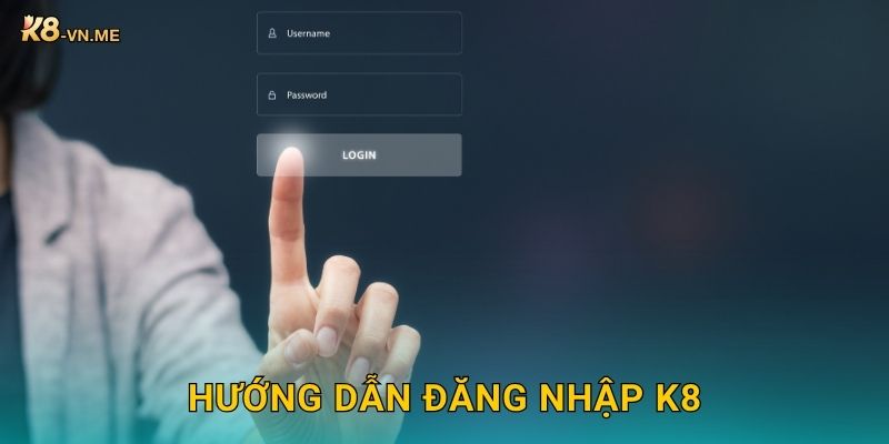 Đăng nhập: Truy cập an toàn – Quản lý tài khoản tại K8 2 Hướng dẫn Đăng nhập K8