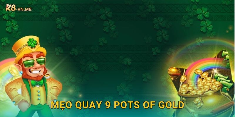 9 Pots of Gold: Săn kho báu may mắn – Trúng lớn tại K8 3 Mẹo quay 9 Pots of Gold